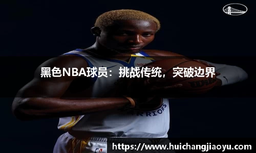 黑色NBA球员：挑战传统，突破边界